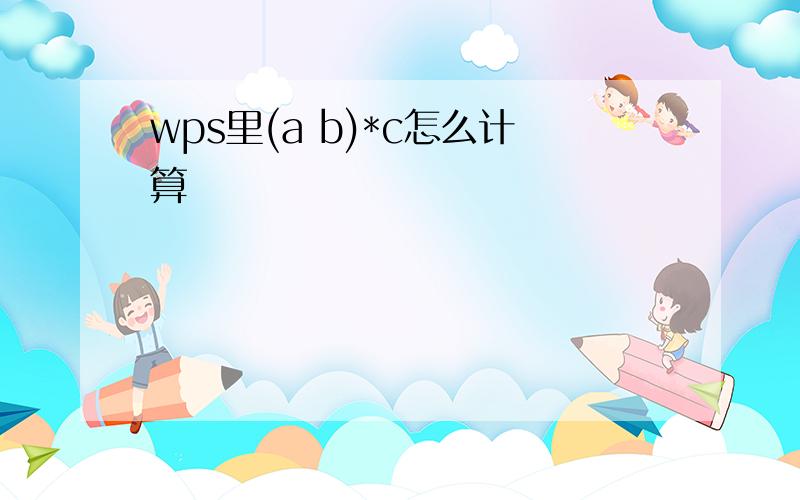 wps里(a b)*c怎么计算