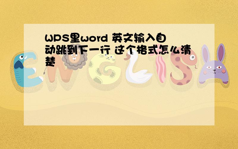 WPS里word 英文输入自动跳到下一行 这个格式怎么清楚