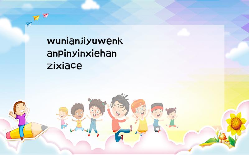 wunianjiyuwenkanpinyinxiehanzixiace