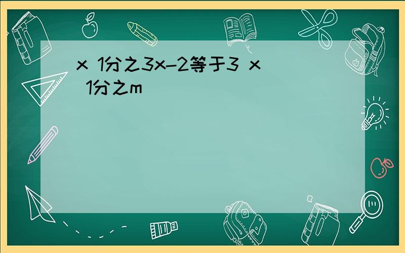 x 1分之3x-2等于3 x 1分之m