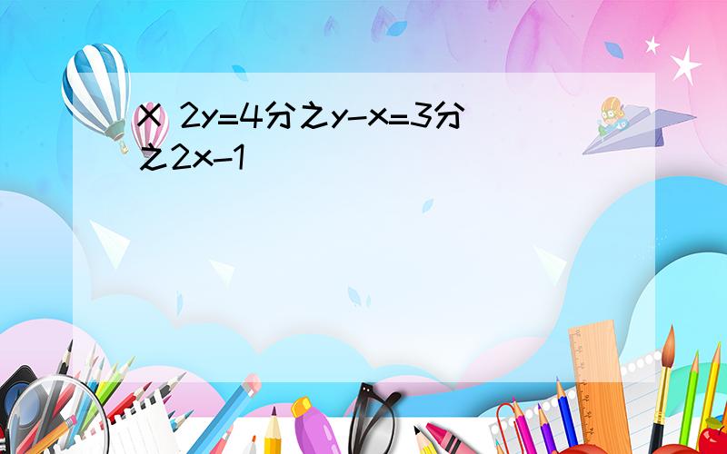 X 2y=4分之y-x=3分之2x-1