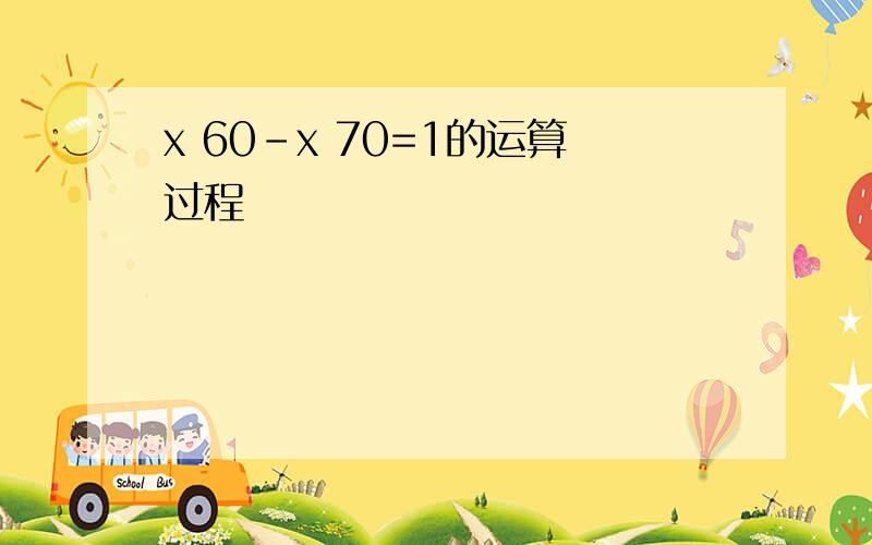 x 60-x 70=1的运算过程