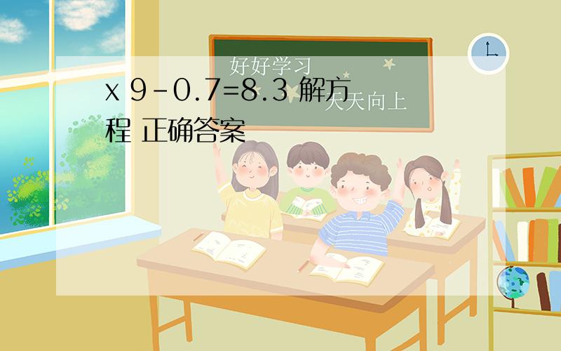 x 9-0.7=8.3 解方程 正确答案