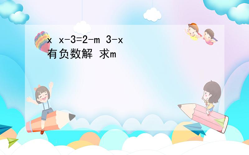 x x-3=2-m 3-x 有负数解 求m