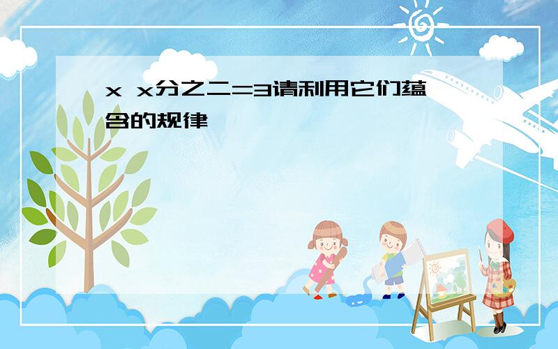 x x分之二=3请利用它们蕴含的规律