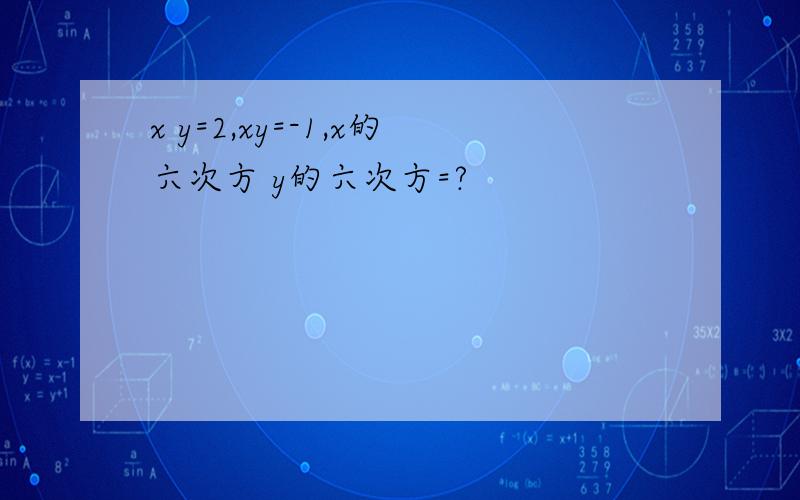 x y=2,xy=-1,x的六次方 y的六次方=?