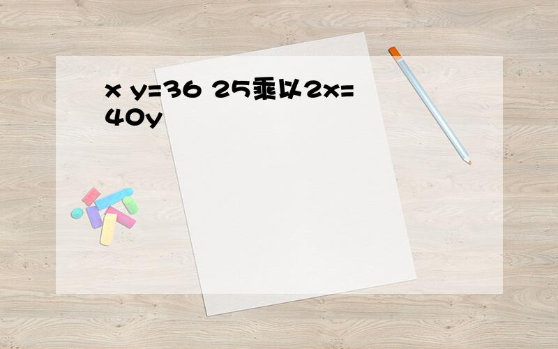 x y=36 25乘以2x=40y