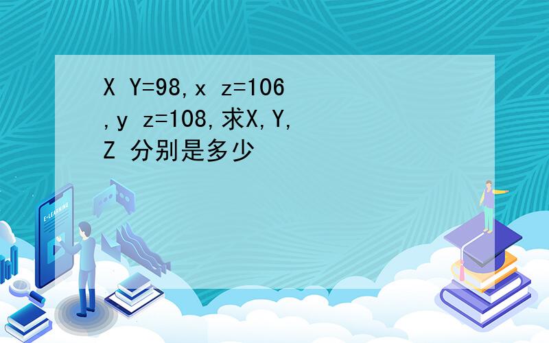 X Y=98,x z=106,y z=108,求X,Y,Z 分别是多少