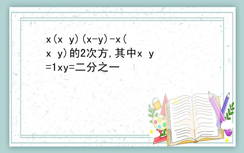 x(x y)(x-y)-x(x y)的2次方,其中x y=1xy=二分之一