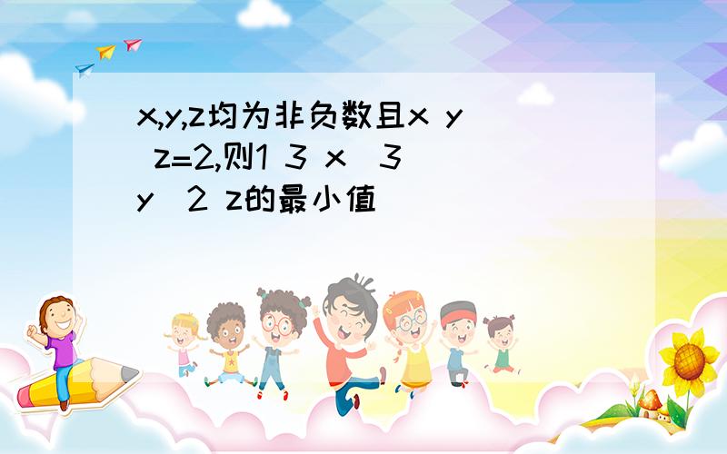 x,y,z均为非负数且x y z=2,则1 3 x^3 y^2 z的最小值