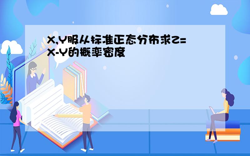 X,Y服从标准正态分布求Z=X-Y的概率密度