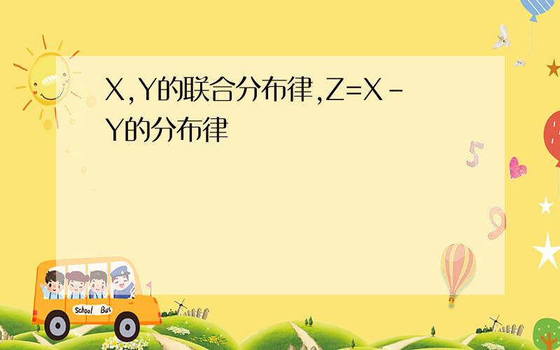 X,Y的联合分布律,Z=X-Y的分布律