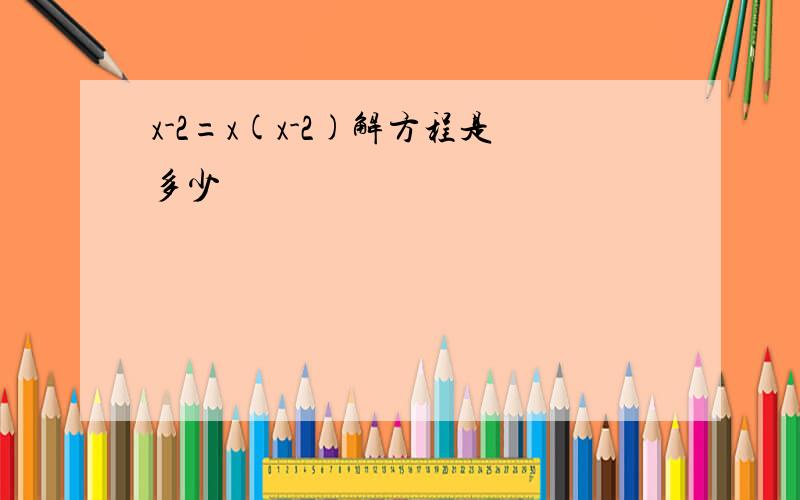 x-2=x(x-2)解方程是多少