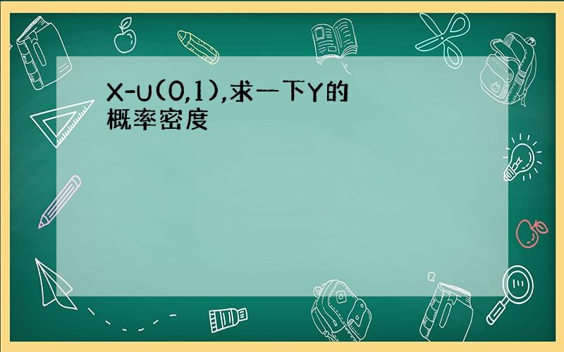 X-U(0,1),求一下Y的概率密度