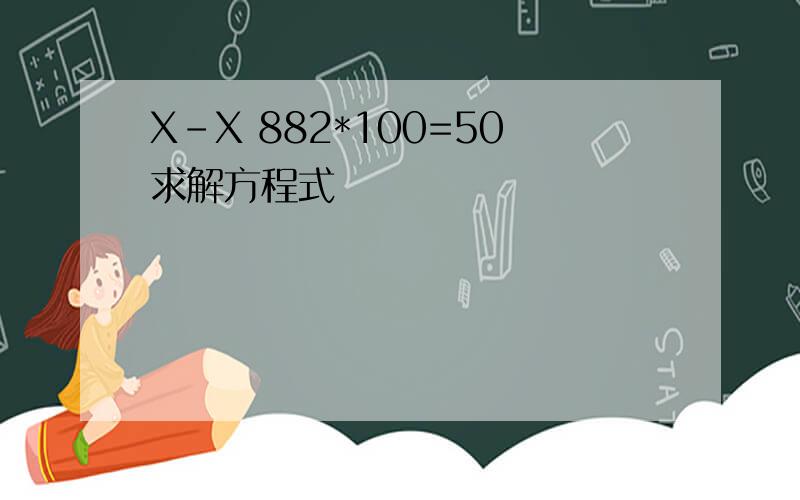 X-X 882*100=50求解方程式