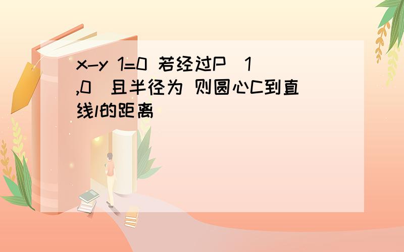 x-y 1=0 若经过P(1,0)且半径为 则圆心C到直线l的距离