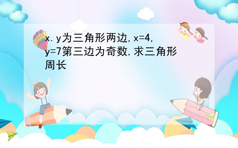 x.y为三角形两边,x=4,y=7第三边为奇数,求三角形周长