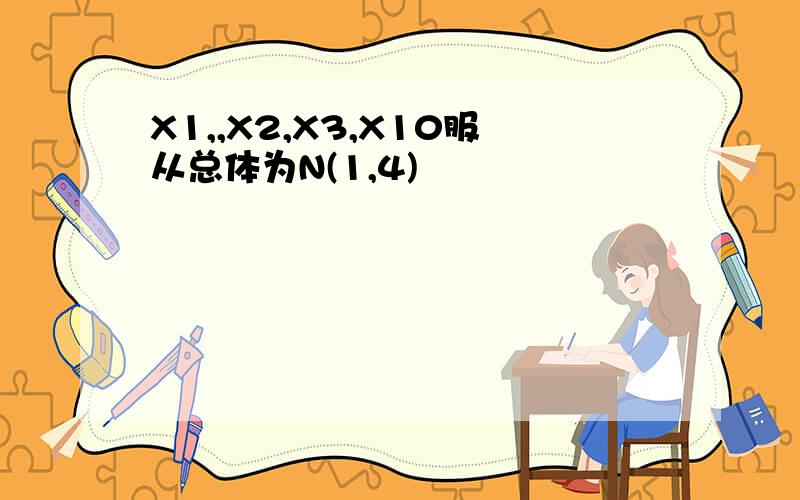 X1,,X2,X3,X10服从总体为N(1,4)