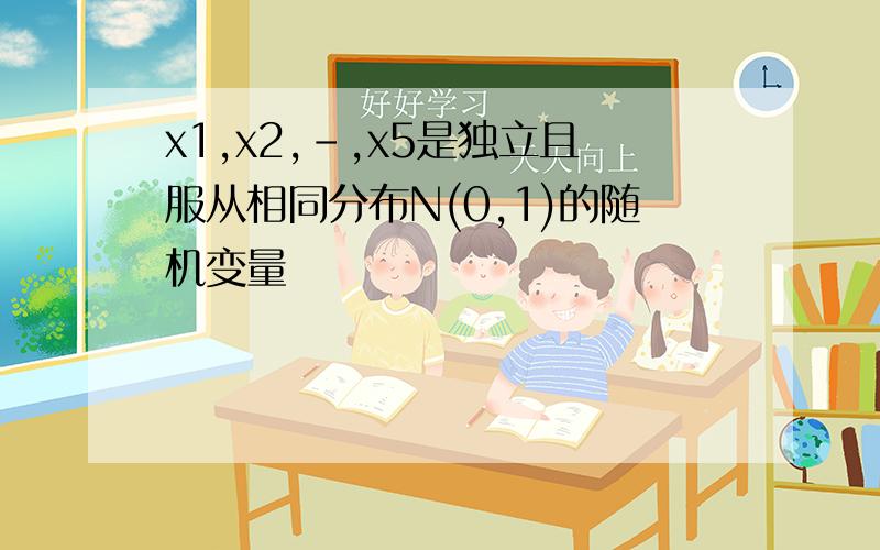 x1,x2,-,x5是独立且服从相同分布N(0,1)的随机变量