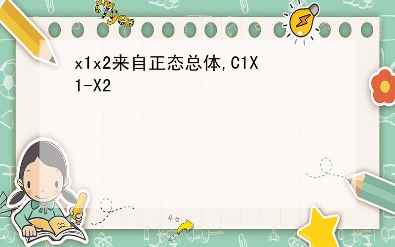 x1x2来自正态总体,C1X1-X2