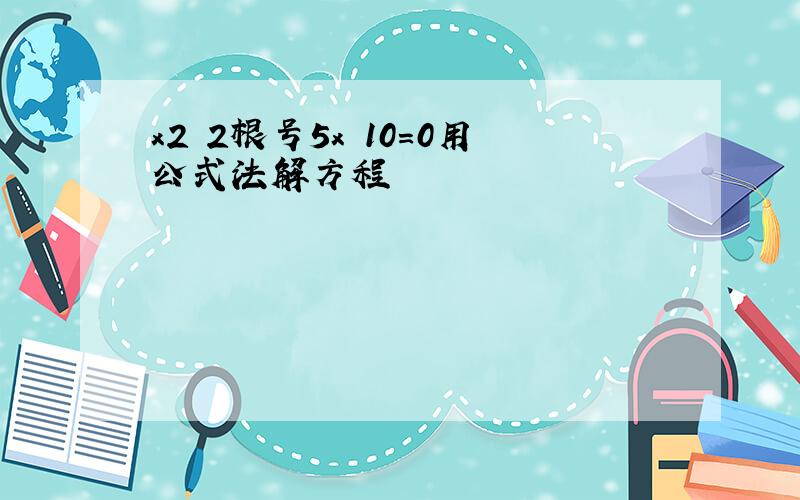 x2 2根号5x 10=0用公式法解方程