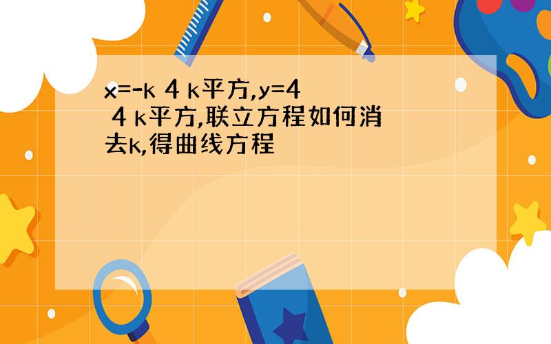 x=-k 4 k平方,y=4 4 k平方,联立方程如何消去k,得曲线方程