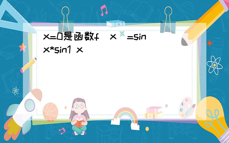 x=0是函数f(x)=sinx*sin1 x