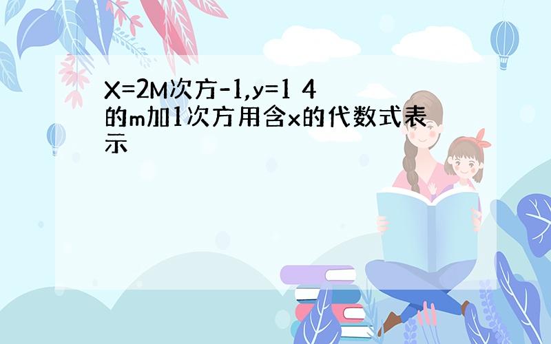 X=2M次方-1,y=1 4的m加1次方用含x的代数式表示