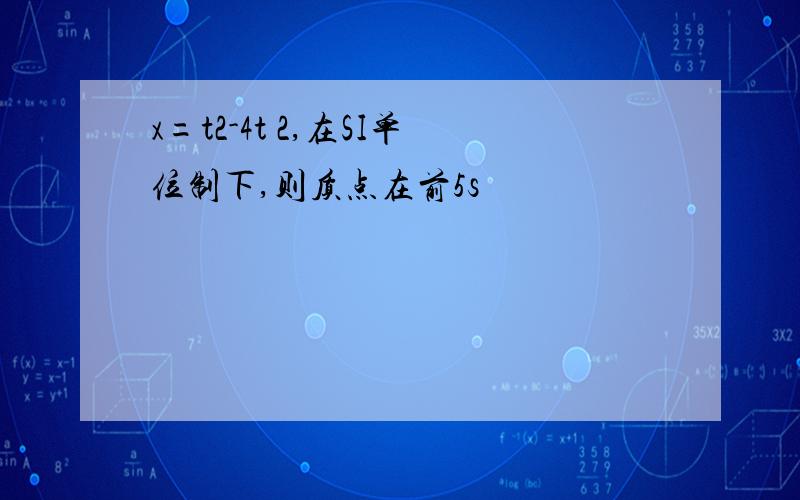 x=t2-4t 2,在SI单位制下,则质点在前5s