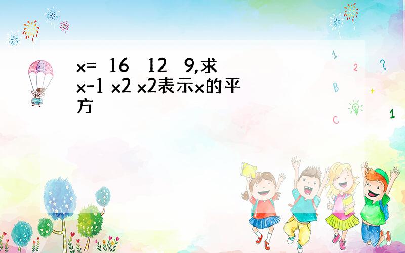 x=∛16 ∛12 ∛9,求x-1 x2 x2表示x的平方