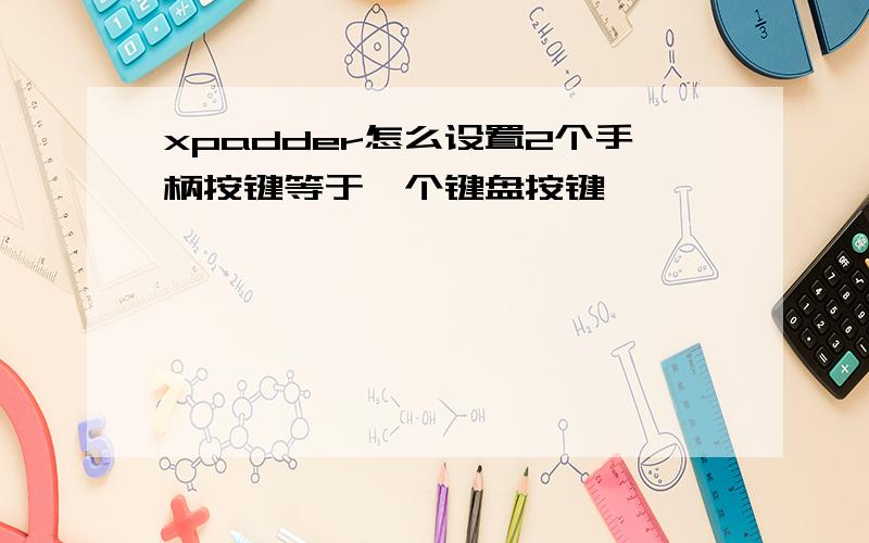 xpadder怎么设置2个手柄按键等于一个键盘按键