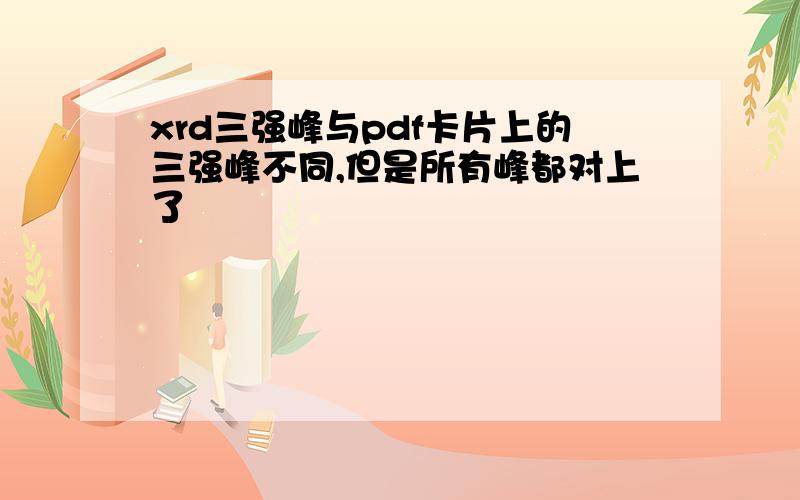 xrd三强峰与pdf卡片上的三强峰不同,但是所有峰都对上了