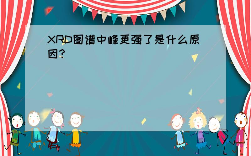 XRD图谱中峰更强了是什么原因?