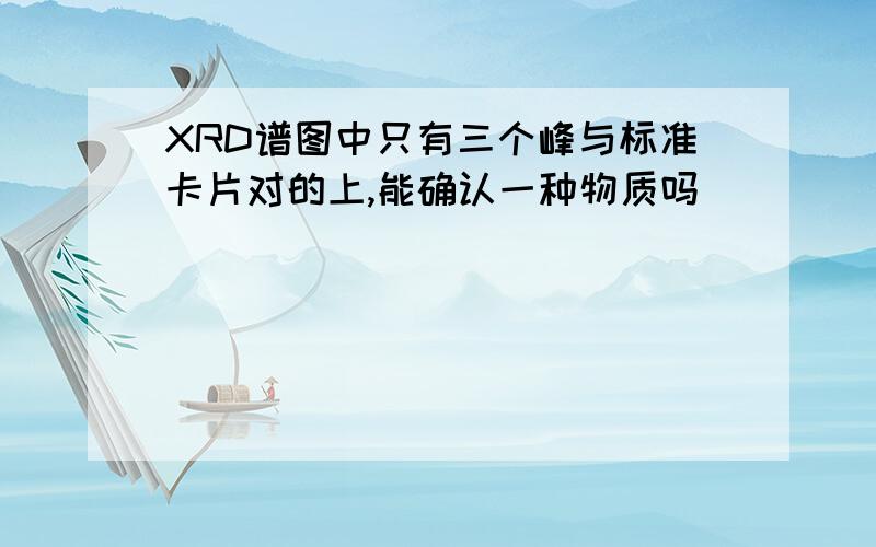 XRD谱图中只有三个峰与标准卡片对的上,能确认一种物质吗