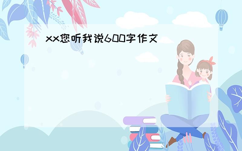 xx您听我说600字作文