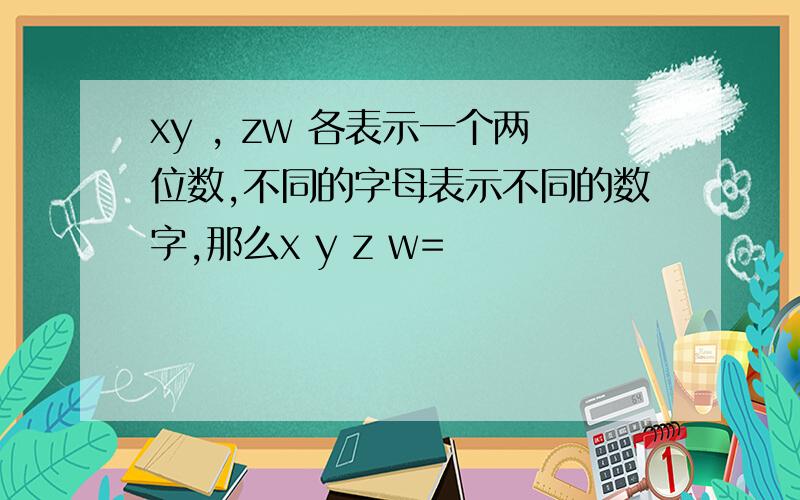 xy , zw 各表示一个两位数,不同的字母表示不同的数字,那么x y z w=