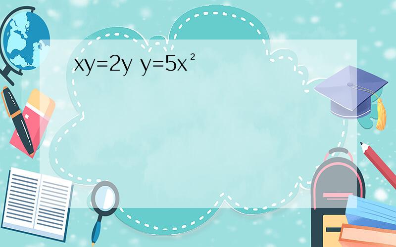 xy=2y y=5x²