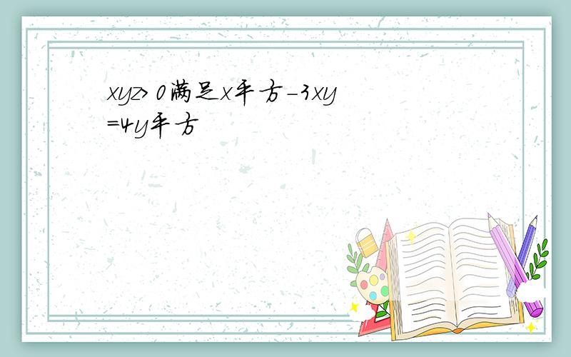 xyz>0满足x平方-3xy=4y平方