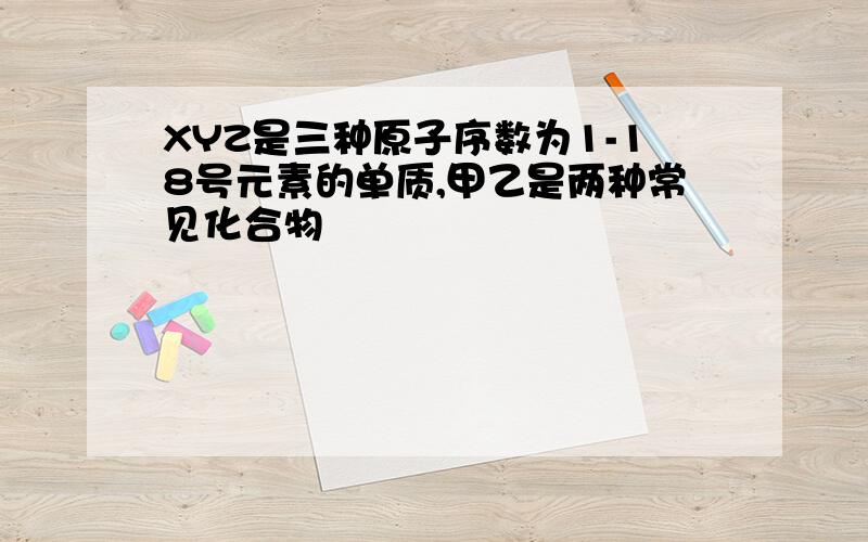 XYZ是三种原子序数为1-18号元素的单质,甲乙是两种常见化合物