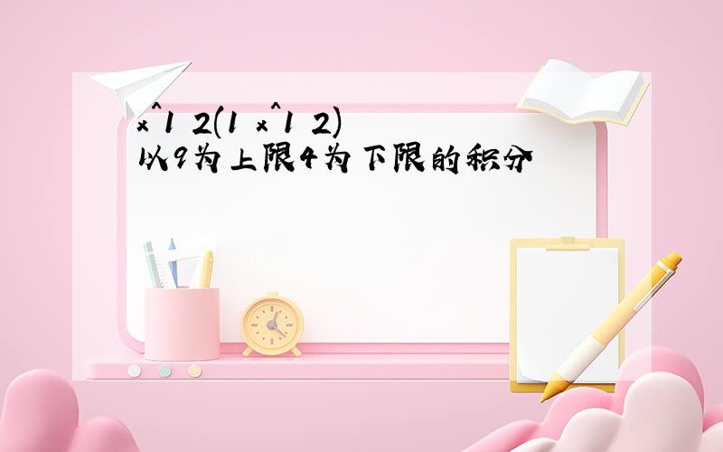 x^1 2(1 x^1 2)以9为上限4为下限的积分