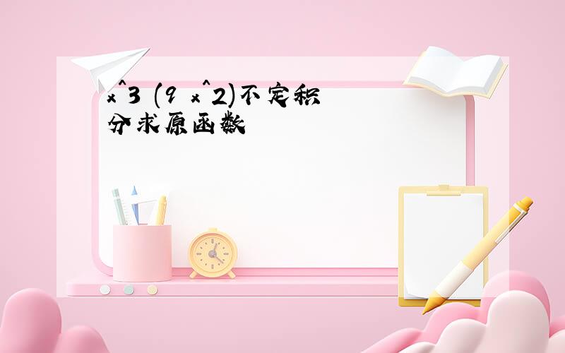 x^3 (9 x^2)不定积分求原函数