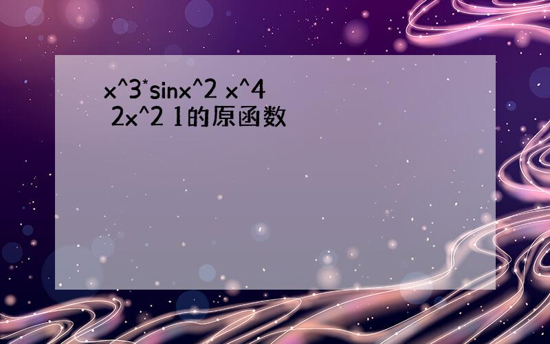 x^3*sinx^2 x^4 2x^2 1的原函数