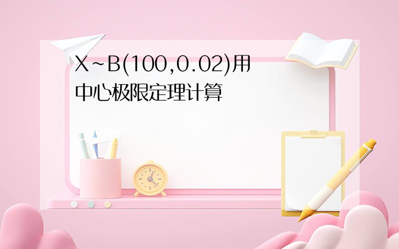 X~B(100,0.02)用中心极限定理计算