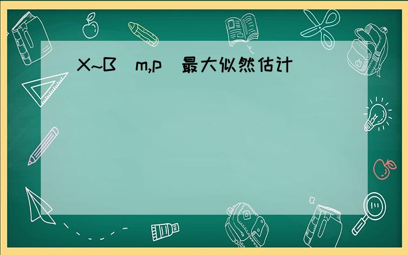 X~B(m,p)最大似然估计