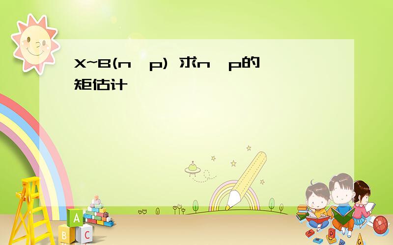 X~B(n,p) 求n,p的矩估计