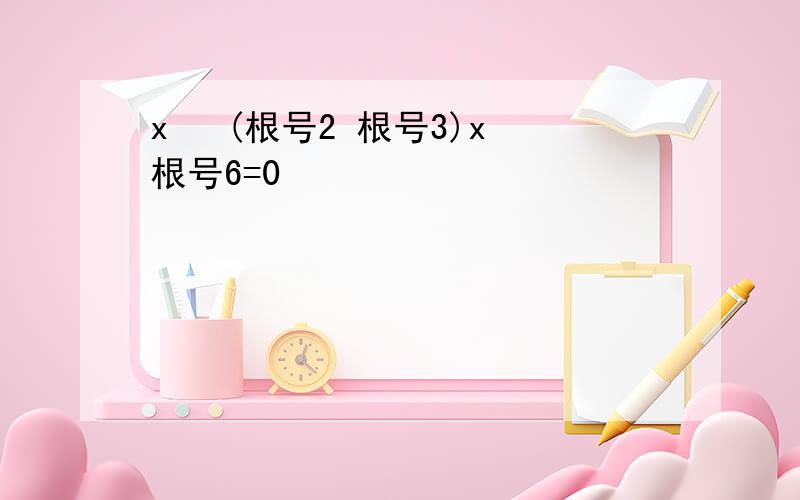 x² (根号2 根号3)x 根号6=0