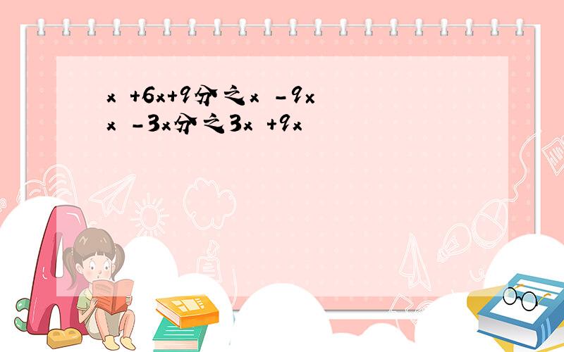 x²+6x+9分之x²-9×x²-3x分之3x³+9x²