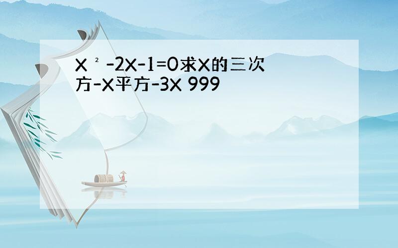 X²-2X-1=0求X的三次方-X平方-3X 999