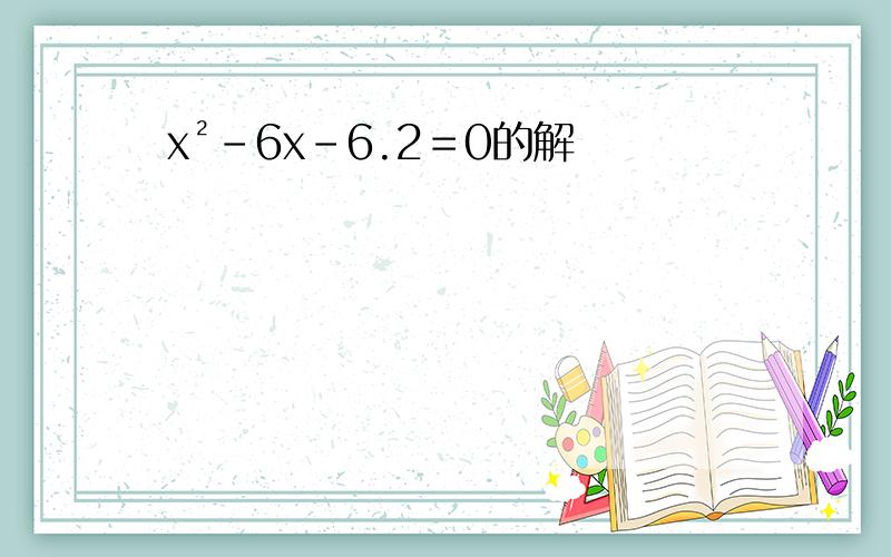 x²-6x-6.2＝0的解