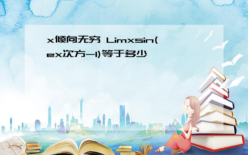 x倾向无穷 Limxsin(ex次方-1)等于多少